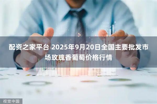 配资之家平台 2025年9月20日全国主要批发市场玫瑰香葡萄价格行情