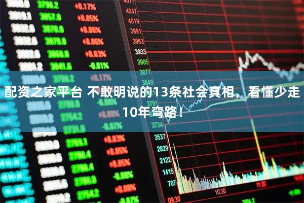 配资之家平台 不敢明说的13条社会真相，看懂少走10年弯路！