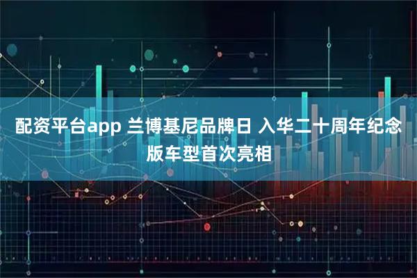 配资平台app 兰博基尼品牌日 入华二十周年纪念版车型首次亮相