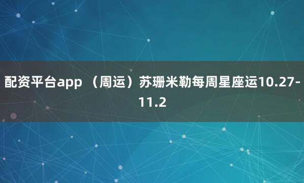 配资平台app （周运）苏珊米勒每周星座运10.27-11.2