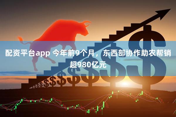 配资平台app 今年前9个月，东西部协作助农帮销超980亿元