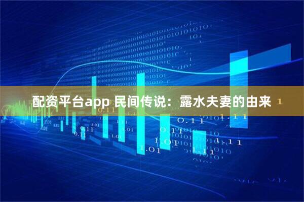 配资平台app 民间传说：露水夫妻的由来