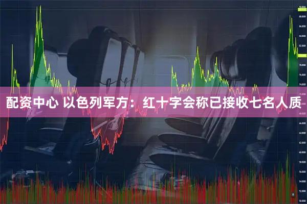 配资中心 以色列军方：红十字会称已接收七名人质