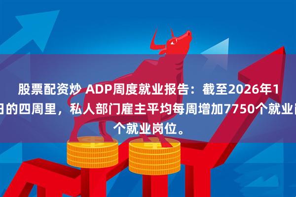 股票配资炒 ADP周度就业报告：截至2026年1月3日的四周里，私人部门雇主平均每周增加7750个就业岗位。