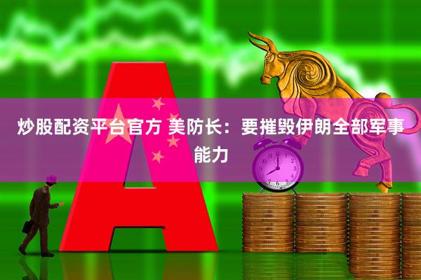 炒股配资平台官方 美防长：要摧毁伊朗全部军事能力